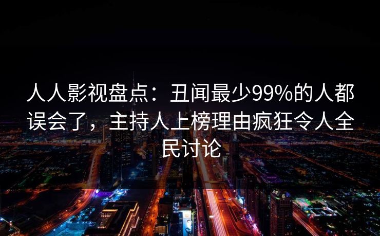 人人影视盘点：丑闻最少99%的人都误会了，主持人上榜理由疯狂令人全民讨论