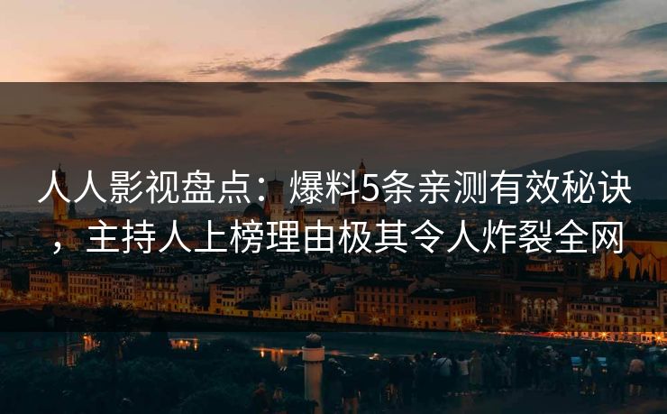 人人影视盘点：爆料5条亲测有效秘诀，主持人上榜理由极其令人炸裂全网