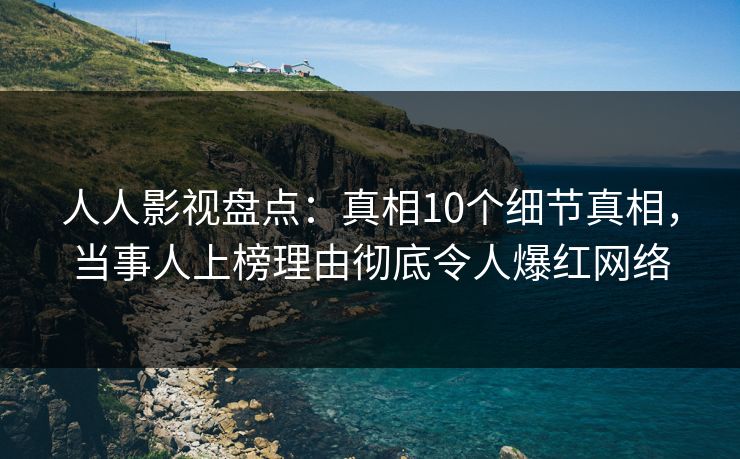 人人影视盘点:真相10个细节真相,当事人上榜理由彻底令人爆红网络 人人影视盘点:真相10个细节真相,当事人上榜理由彻底令人爆红网络