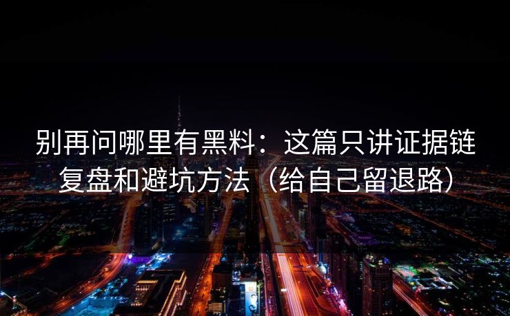 别再问哪里有黑料：这篇只讲证据链复盘和避坑方法（给自己留退路）