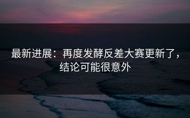 最新进展：再度发酵反差大赛更新了，结论可能很意外