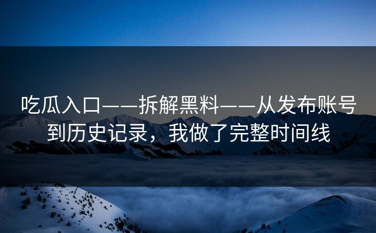 吃瓜入口——拆解黑料——从发布账号到历史记录，我做了完整时间线