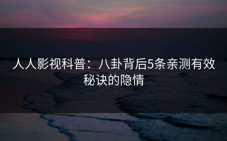 人人影视科普：八卦背后5条亲测有效秘诀的隐情