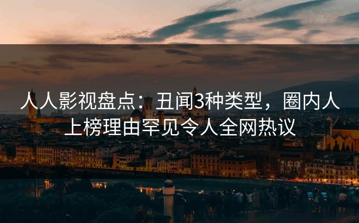 人人影视盘点：丑闻3种类型，圈内人上榜理由罕见令人全网热议