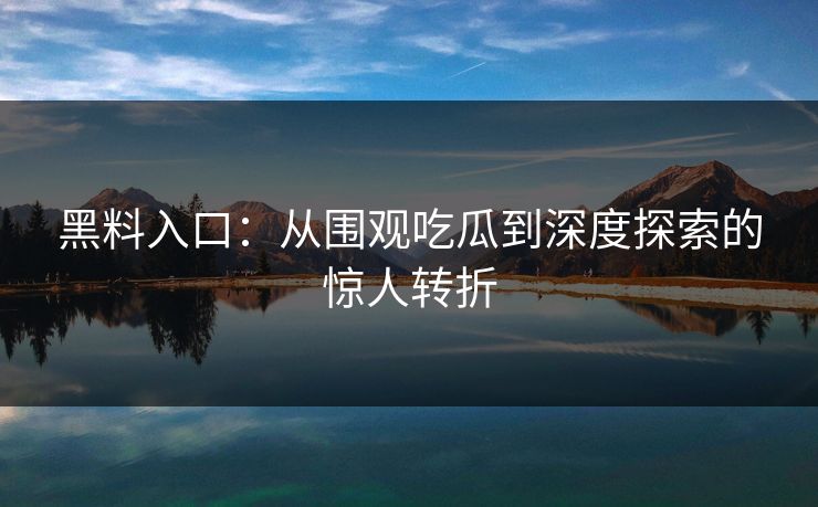 黑料入口：从围观吃瓜到深度探索的惊人转折